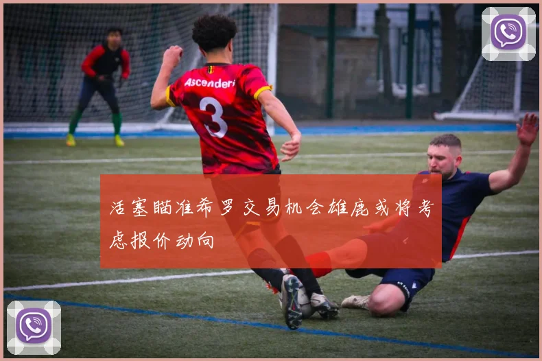 活塞瞄准希罗交易机会雄鹿或将考虑报价动向