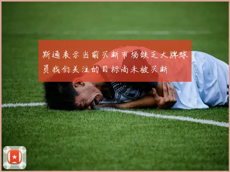 斯通表示当前买断市场缺乏大牌球员我们关注的目标尚未被买断