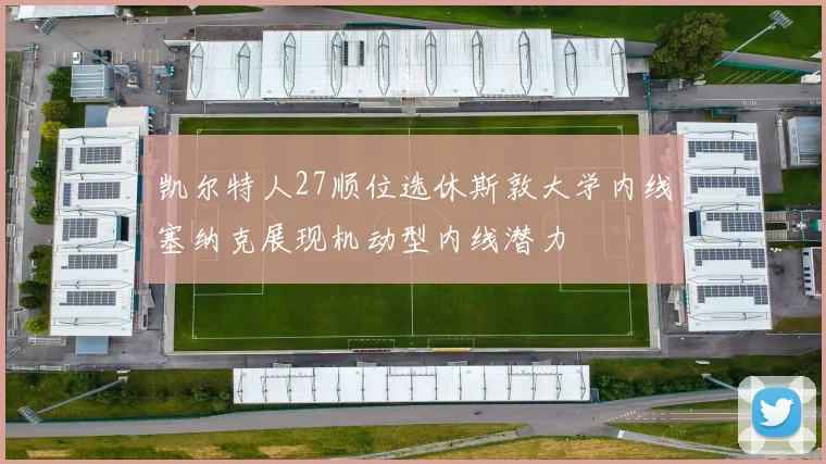 凯尔特人27顺位选休斯敦大学内线塞纳克展现机动型内线潜力