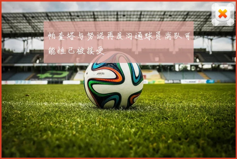 帕奎塔与努诺再度沟通球员离队可能性已被接受