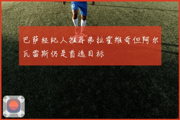 巴萨经纪人推荐弗拉霍维奇但阿尔瓦雷斯仍是首选目标