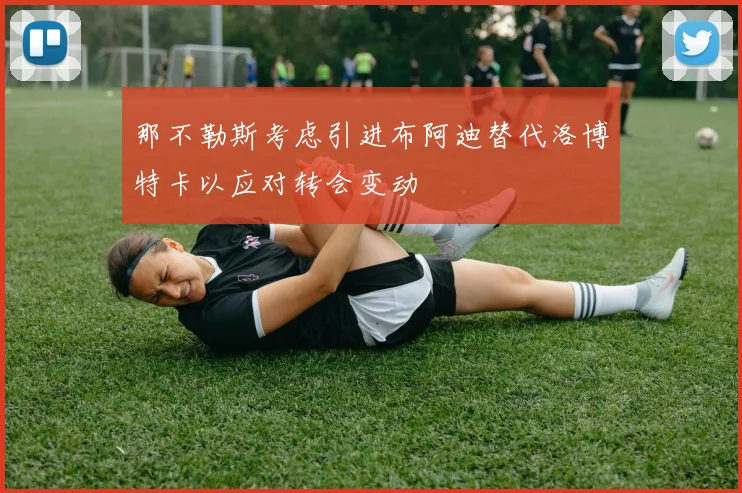那不勒斯考虑引进布阿迪替代洛博特卡以应对转会变动