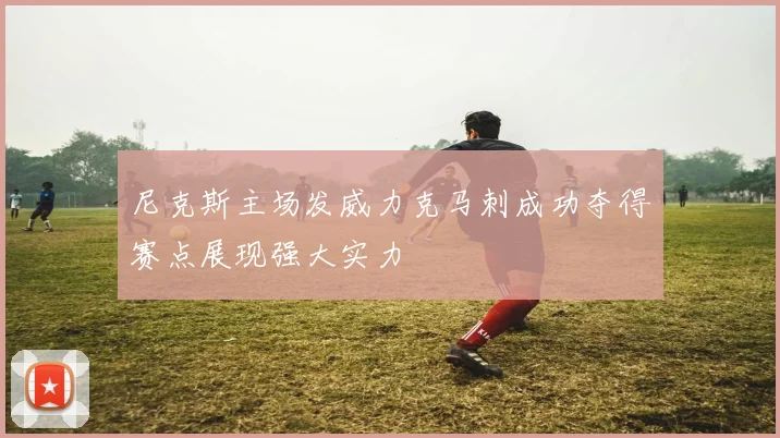 尼克斯主场发威力克马刺成功夺得赛点展现强大实力