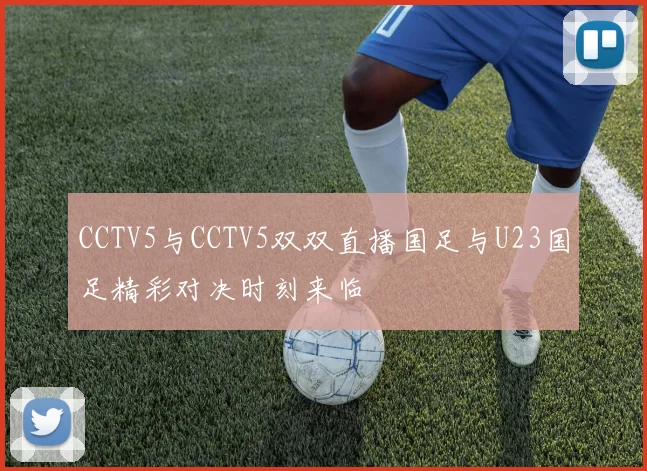 CCTV5与CCTV5双双直播国足与U23国足精彩对决时刻来临