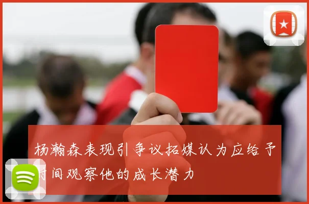 杨瀚森表现引争议拓媒认为应给予时间观察他的成长潜力