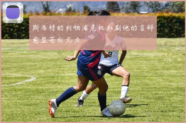 斯洛特的利物浦危机加剧他的言辞愈显苍白无力