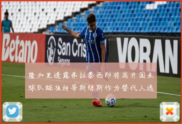 隆加里透露弗拉泰西即将离开国米球队瞄准柯蒂斯琼斯作为替代人选