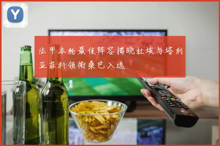 法甲本轮最佳阵容揭晓杜埃与塔利亚菲科领衔桑巴入选